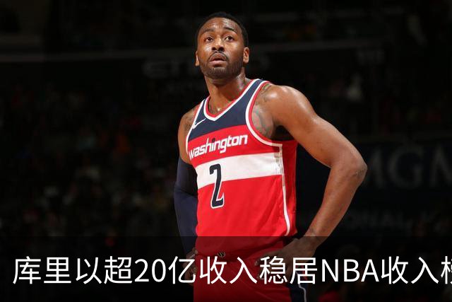 库里以超20亿收入稳居NBA收入榜首，遥遥领先于其他球员
